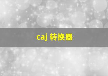 caj 转换器